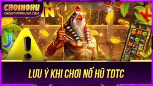 Lưu ý chơi Nổ Hũ TDTC